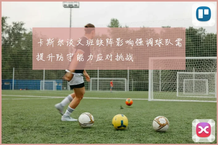 卡斯尔谈文班缺阵影响强调球队需提升防守能力应对挑战