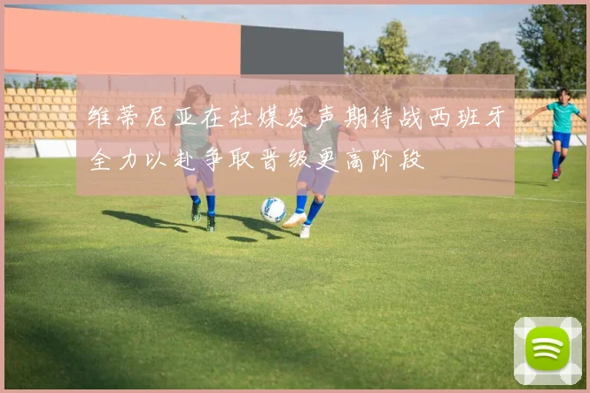 维蒂尼亚在社媒发声期待战西班牙全力以赴争取晋级更高阶段