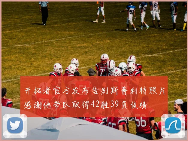 开拓者官方发布告别斯普利特照片感谢他带队取得42胜39负佳绩