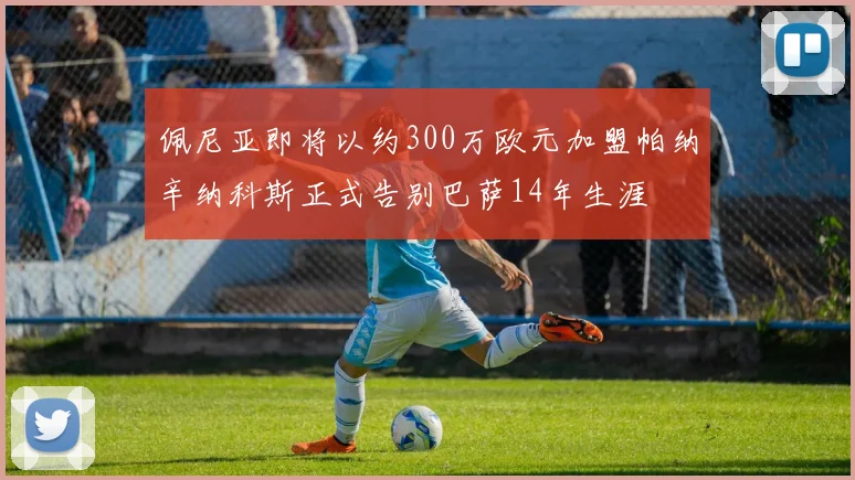 佩尼亚即将以约300万欧元加盟帕纳辛纳科斯正式告别巴萨14年生涯