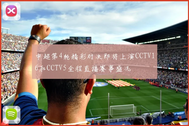 中超第4轮精彩对决即将上演CCTV16和CCTV5全程直播赛事盛况
