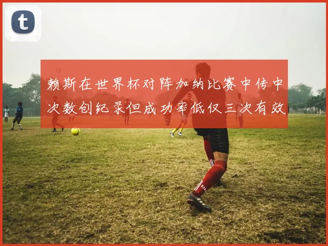 赖斯在世界杯对阵加纳比赛中传中次数创纪录但成功率低仅三次有效