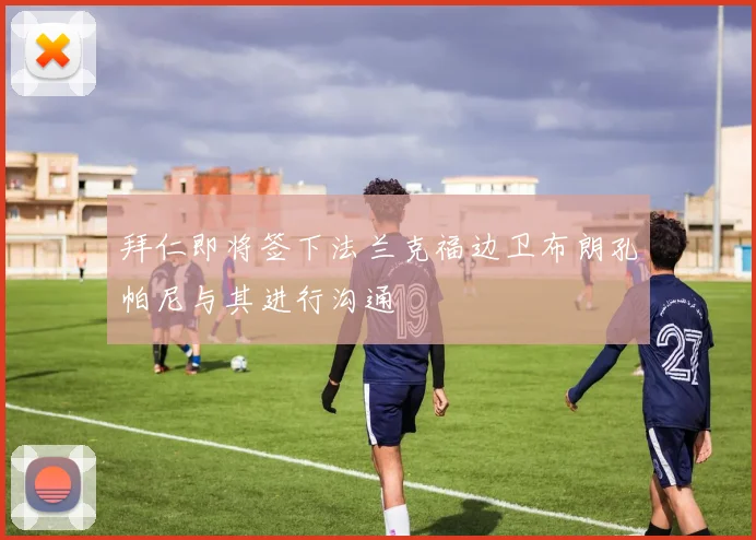 拜仁即将签下法兰克福边卫布朗孔帕尼与其进行沟通