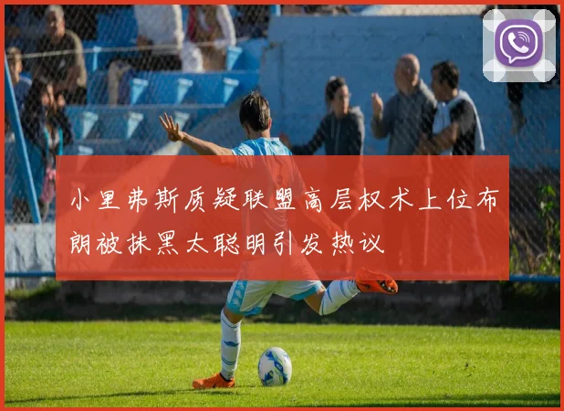 小里弗斯质疑联盟高层权术上位布朗被抹黑太聪明引发热议