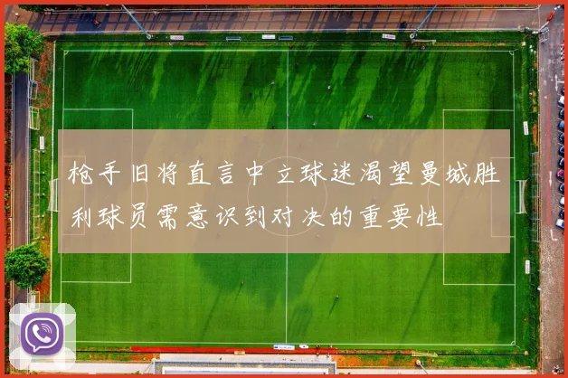 枪手旧将直言中立球迷渴望曼城胜利球员需意识到对决的重要性