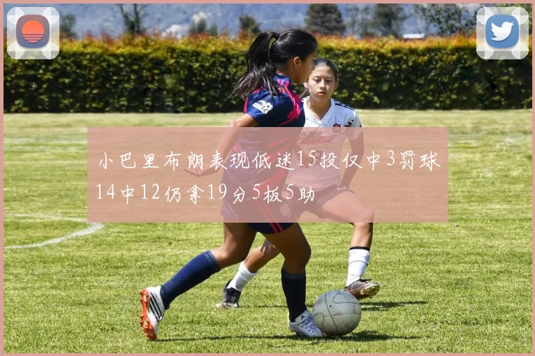 小巴里布朗表现低迷15投仅中3罚球14中12仍拿19分5板5助