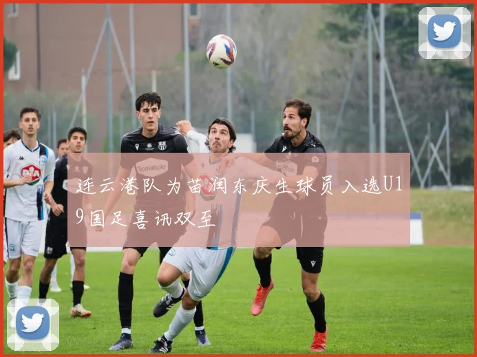 连云港队为苗润东庆生球员入选U19国足喜讯双至