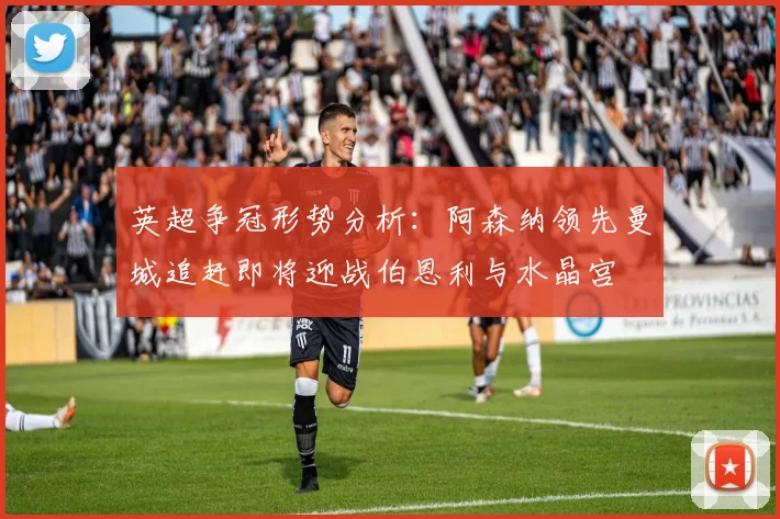 英超争冠形势分析：阿森纳领先曼城追赶即将迎战伯恩利与水晶宫