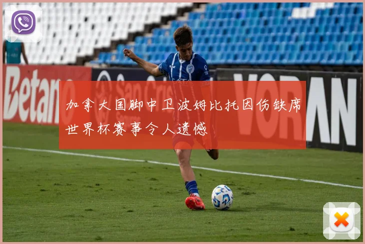 加拿大国脚中卫波姆比托因伤缺席世界杯赛事令人遗憾