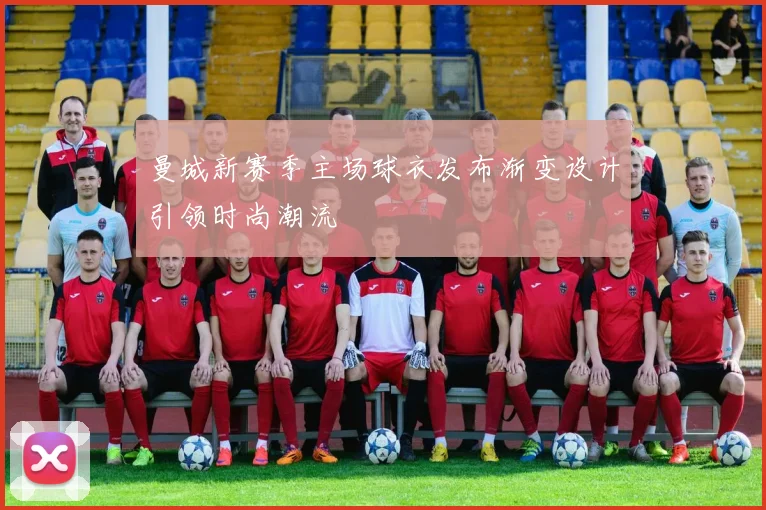 曼城新赛季主场球衣发布渐变设计引领时尚潮流