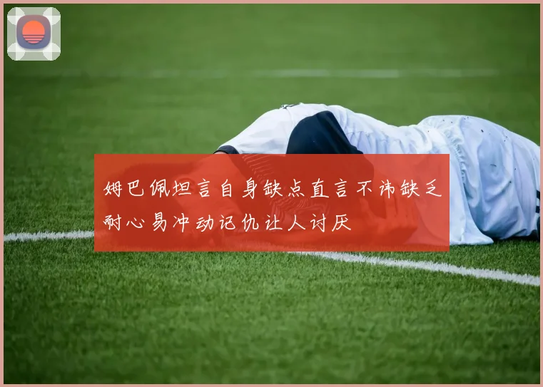 姆巴佩坦言自身缺点直言不讳缺乏耐心易冲动记仇让人讨厌